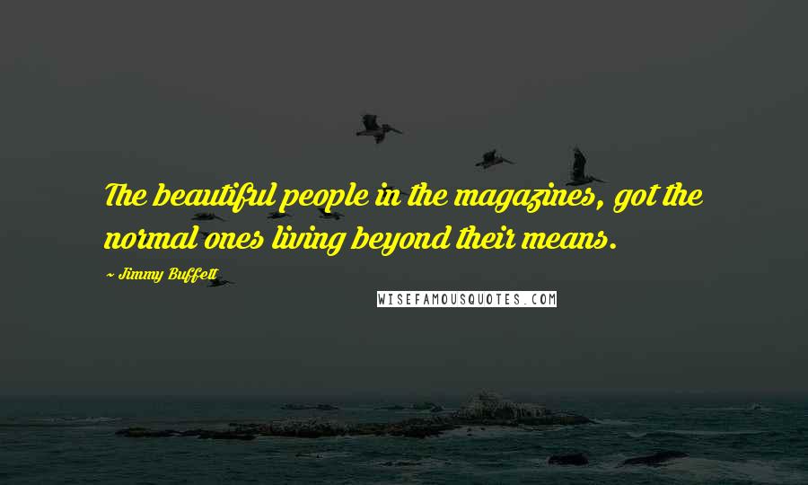 Jimmy Buffett Quotes: The beautiful people in the magazines, got the normal ones living beyond their means.