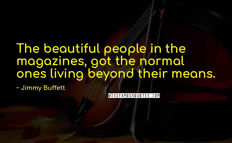 Jimmy Buffett Quotes: The beautiful people in the magazines, got the normal ones living beyond their means.