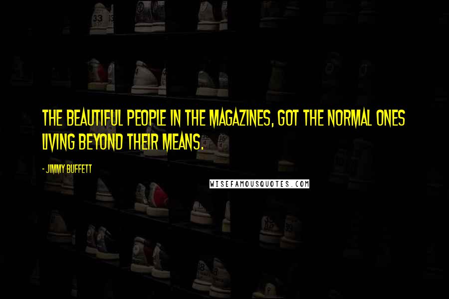 Jimmy Buffett Quotes: The beautiful people in the magazines, got the normal ones living beyond their means.