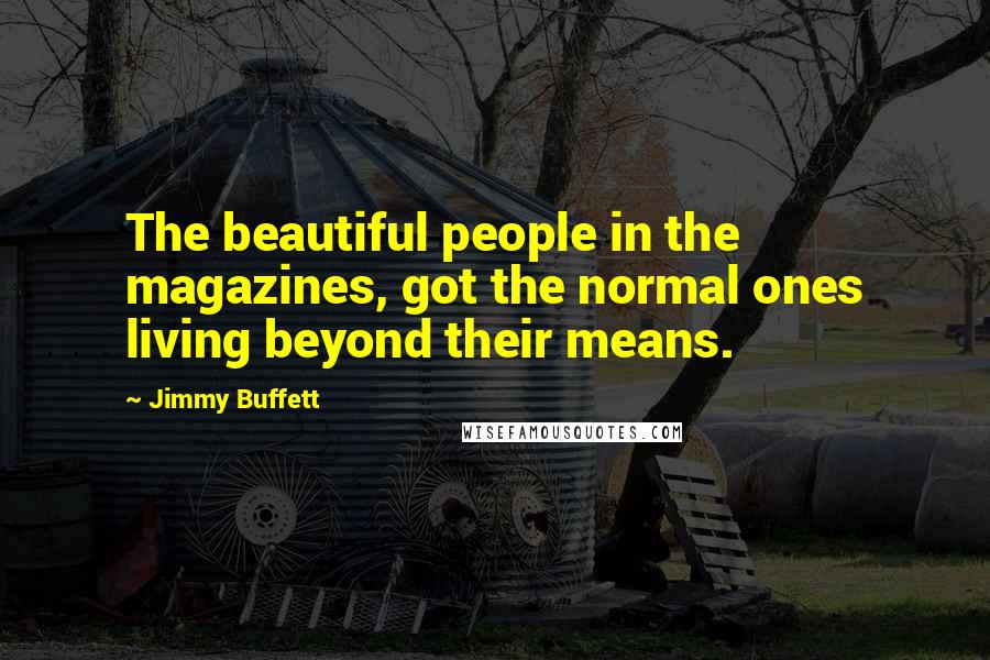 Jimmy Buffett Quotes: The beautiful people in the magazines, got the normal ones living beyond their means.