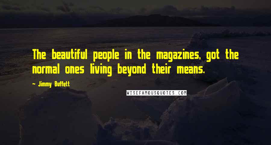 Jimmy Buffett Quotes: The beautiful people in the magazines, got the normal ones living beyond their means.