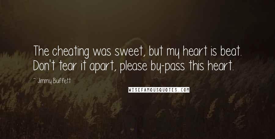 Jimmy Buffett Quotes: The cheating was sweet, but my heart is beat. Don't tear it apart, please by-pass this heart.