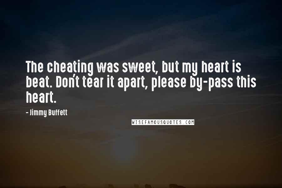 Jimmy Buffett Quotes: The cheating was sweet, but my heart is beat. Don't tear it apart, please by-pass this heart.