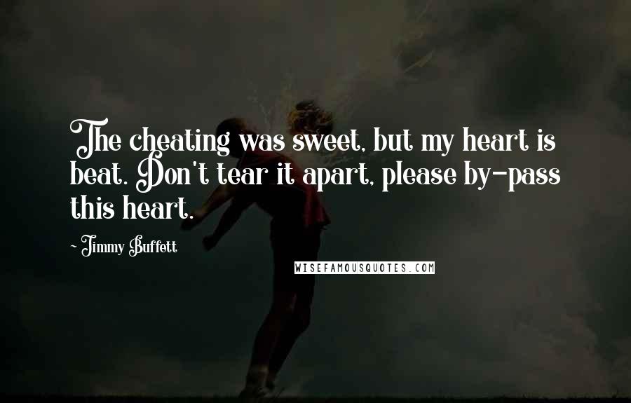 Jimmy Buffett Quotes: The cheating was sweet, but my heart is beat. Don't tear it apart, please by-pass this heart.