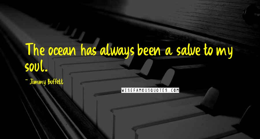 Jimmy Buffett Quotes: The ocean has always been a salve to my soul.