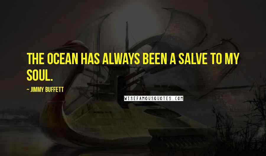 Jimmy Buffett Quotes: The ocean has always been a salve to my soul.