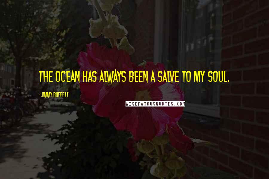 Jimmy Buffett Quotes: The ocean has always been a salve to my soul.