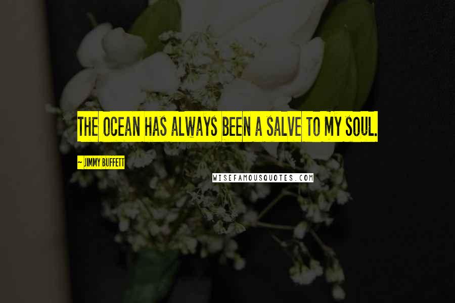 Jimmy Buffett Quotes: The ocean has always been a salve to my soul.