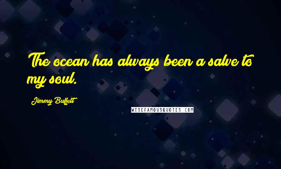 Jimmy Buffett Quotes: The ocean has always been a salve to my soul.