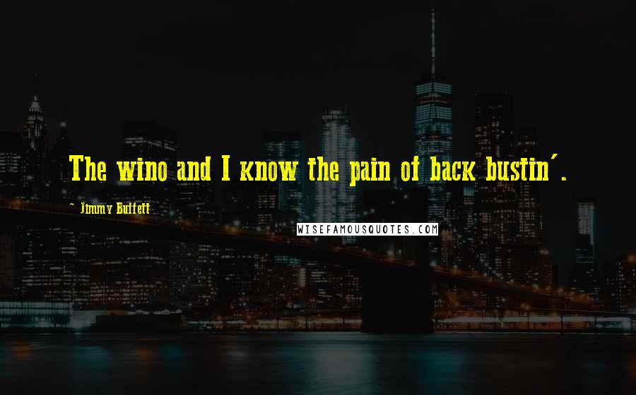 Jimmy Buffett Quotes: The wino and I know the pain of back bustin'.