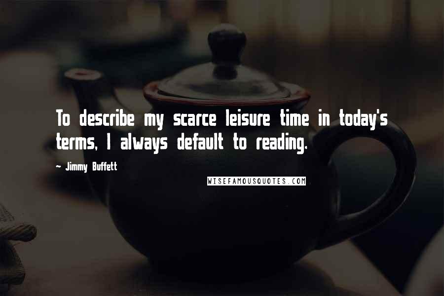 Jimmy Buffett Quotes: To describe my scarce leisure time in today's terms, I always default to reading.