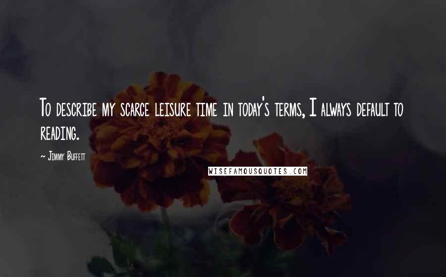Jimmy Buffett Quotes: To describe my scarce leisure time in today's terms, I always default to reading.