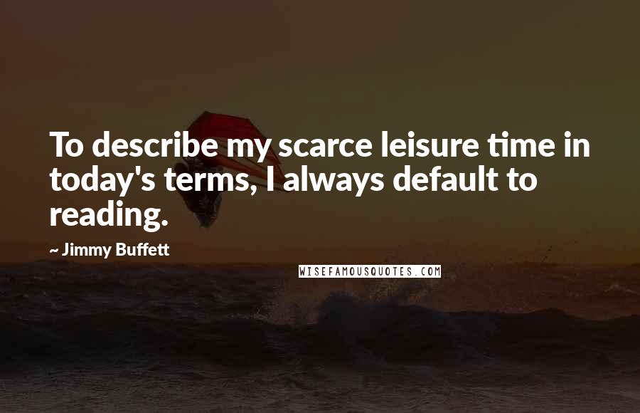 Jimmy Buffett Quotes: To describe my scarce leisure time in today's terms, I always default to reading.
