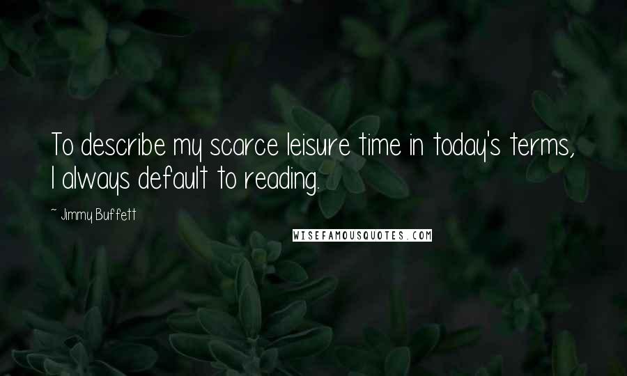 Jimmy Buffett Quotes: To describe my scarce leisure time in today's terms, I always default to reading.