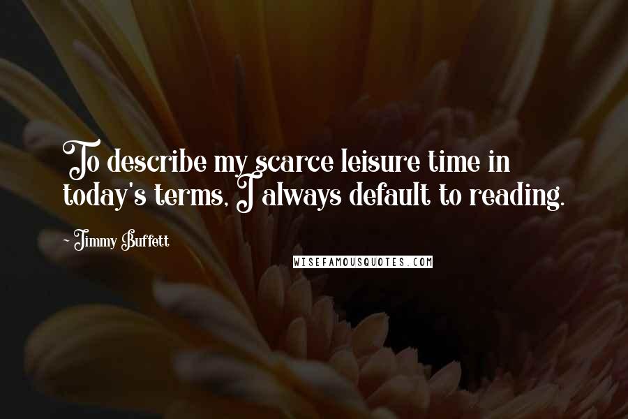 Jimmy Buffett Quotes: To describe my scarce leisure time in today's terms, I always default to reading.