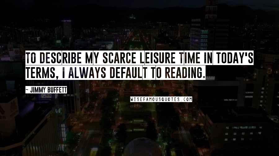 Jimmy Buffett Quotes: To describe my scarce leisure time in today's terms, I always default to reading.