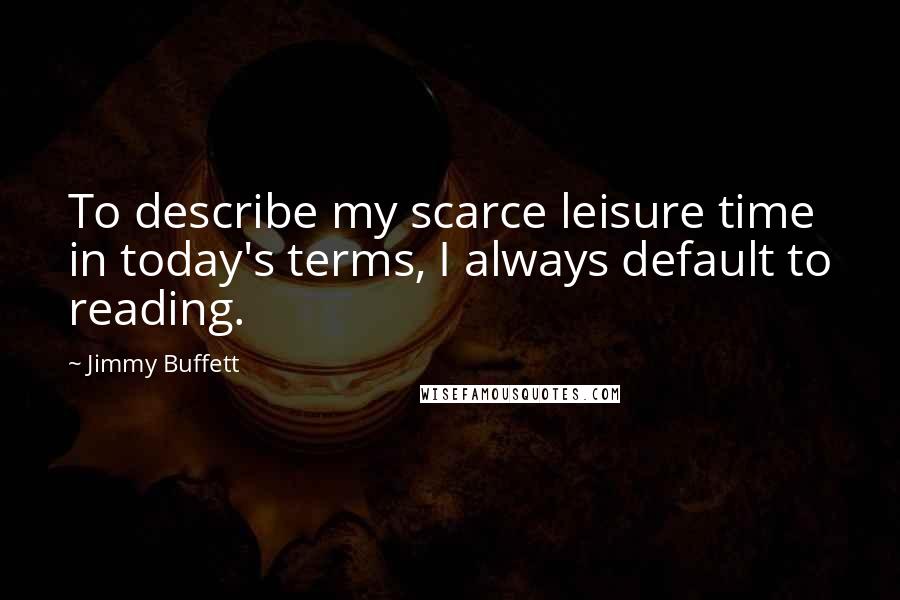 Jimmy Buffett Quotes: To describe my scarce leisure time in today's terms, I always default to reading.