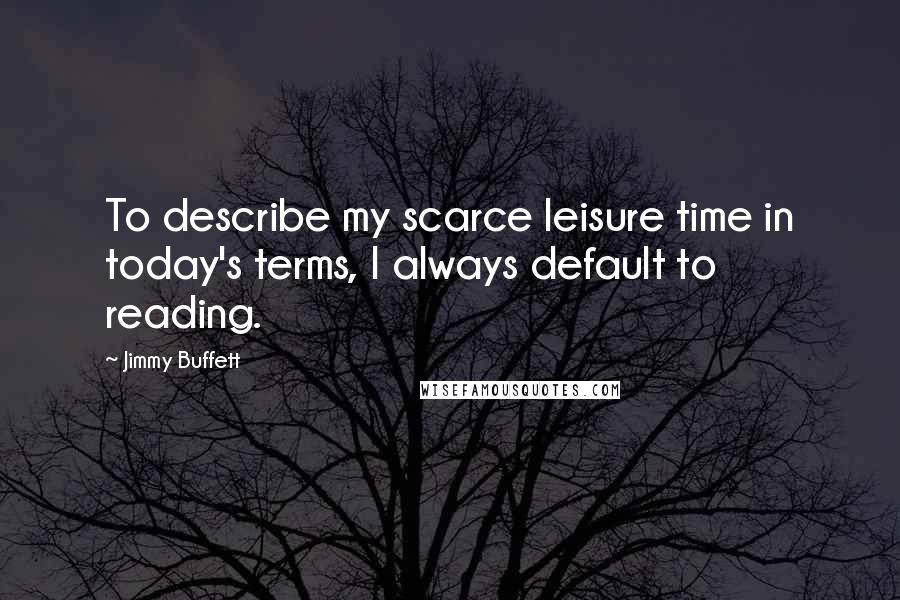 Jimmy Buffett Quotes: To describe my scarce leisure time in today's terms, I always default to reading.