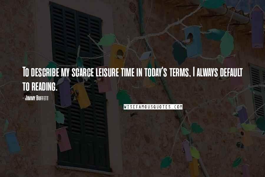 Jimmy Buffett Quotes: To describe my scarce leisure time in today's terms, I always default to reading.