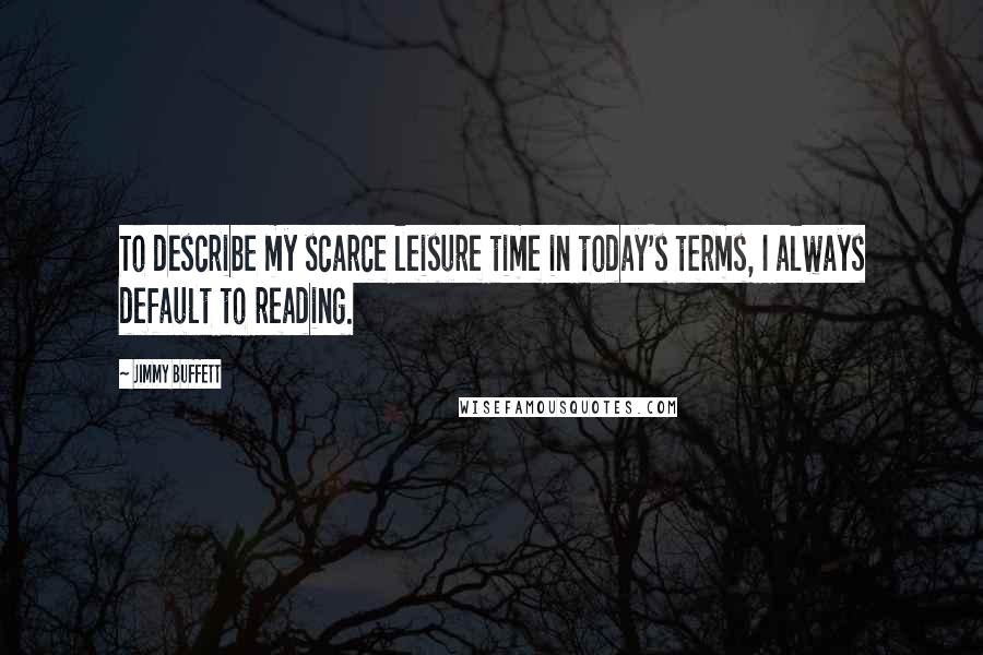 Jimmy Buffett Quotes: To describe my scarce leisure time in today's terms, I always default to reading.