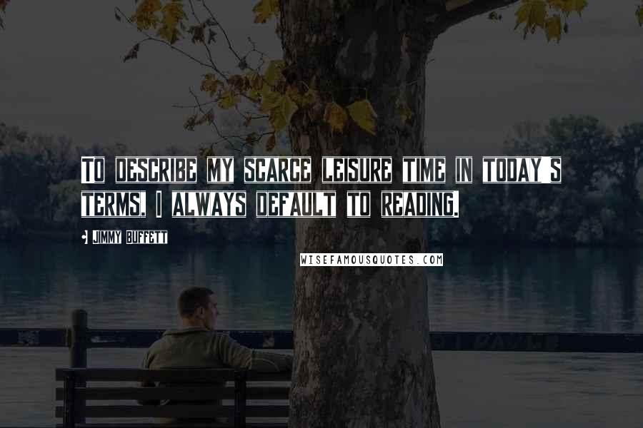Jimmy Buffett Quotes: To describe my scarce leisure time in today's terms, I always default to reading.