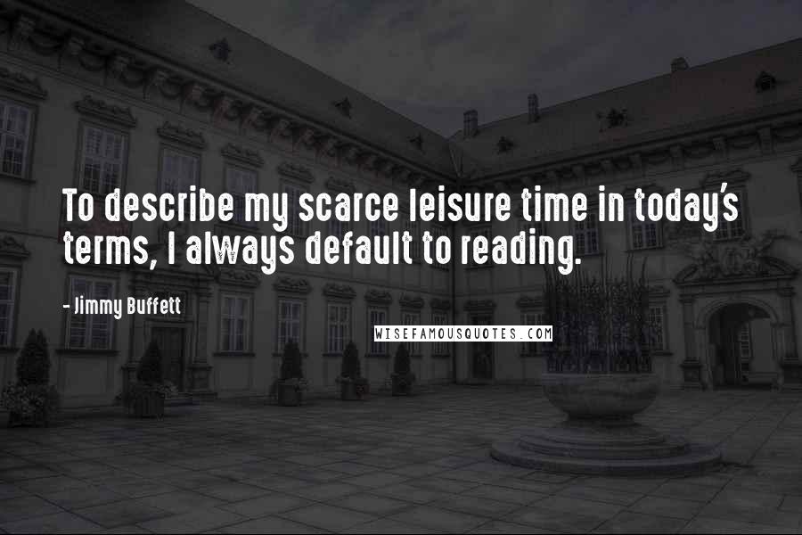 Jimmy Buffett Quotes: To describe my scarce leisure time in today's terms, I always default to reading.