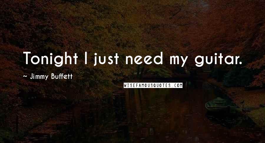 Jimmy Buffett Quotes: Tonight I just need my guitar.