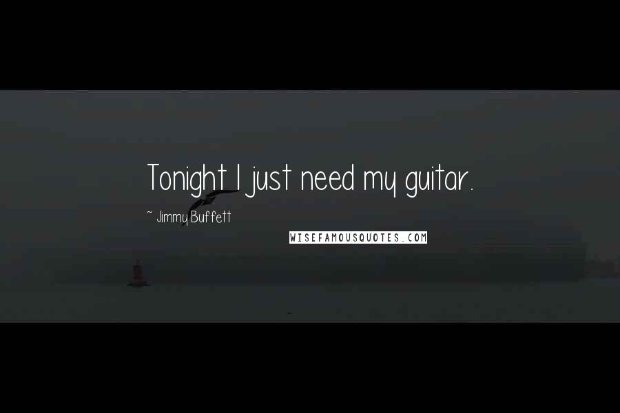 Jimmy Buffett Quotes: Tonight I just need my guitar.