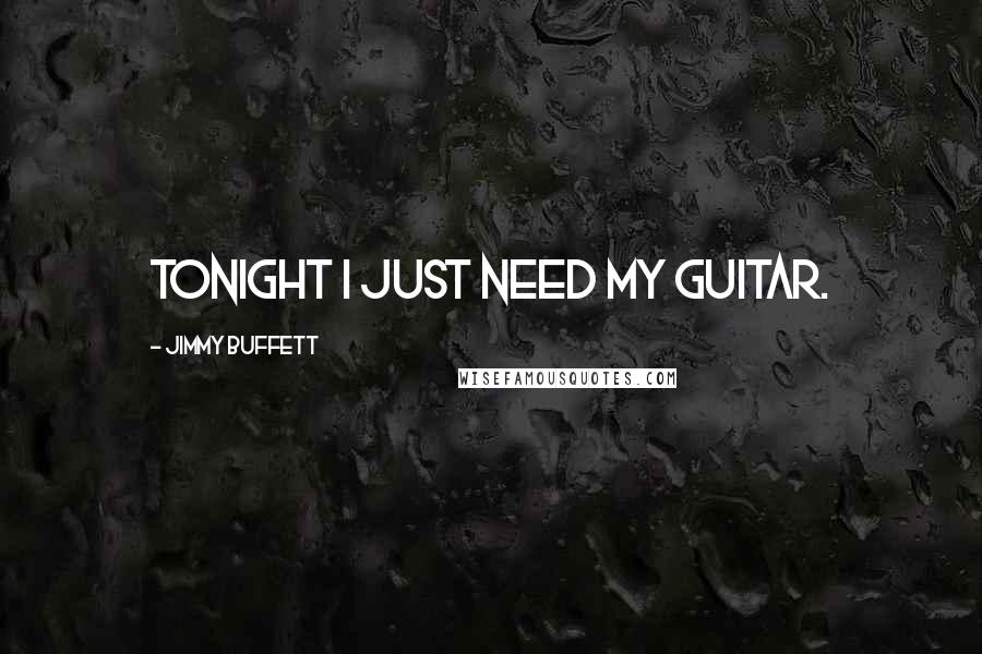 Jimmy Buffett Quotes: Tonight I just need my guitar.