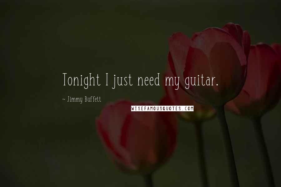 Jimmy Buffett Quotes: Tonight I just need my guitar.