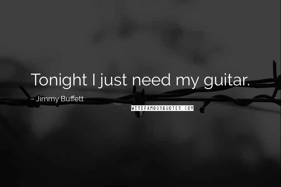 Jimmy Buffett Quotes: Tonight I just need my guitar.