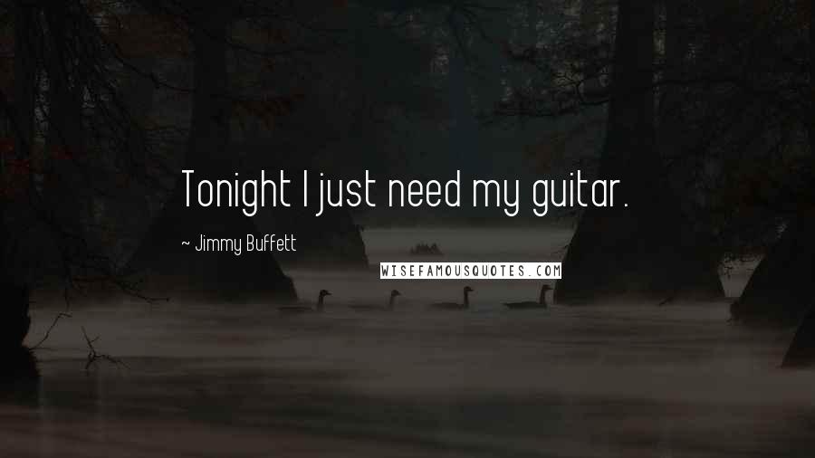 Jimmy Buffett Quotes: Tonight I just need my guitar.