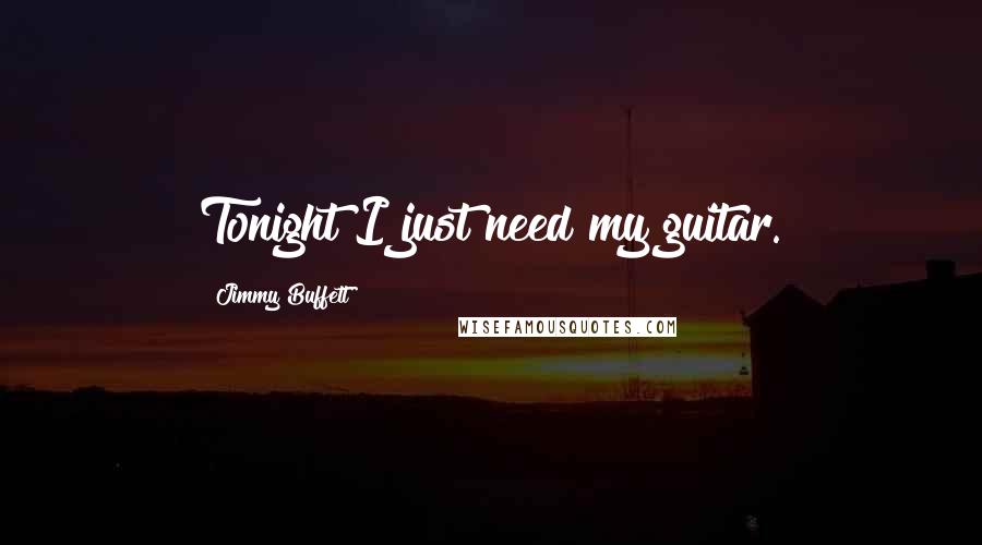 Jimmy Buffett Quotes: Tonight I just need my guitar.