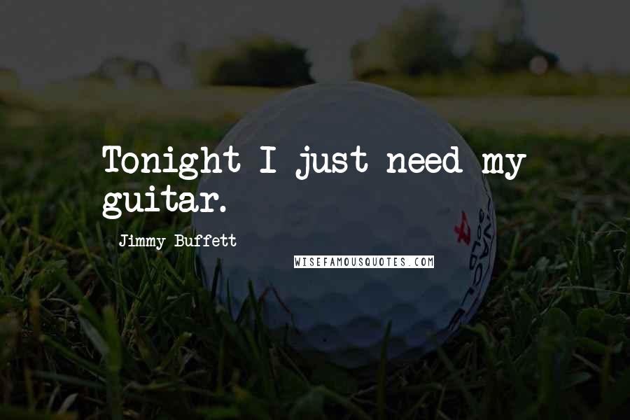 Jimmy Buffett Quotes: Tonight I just need my guitar.