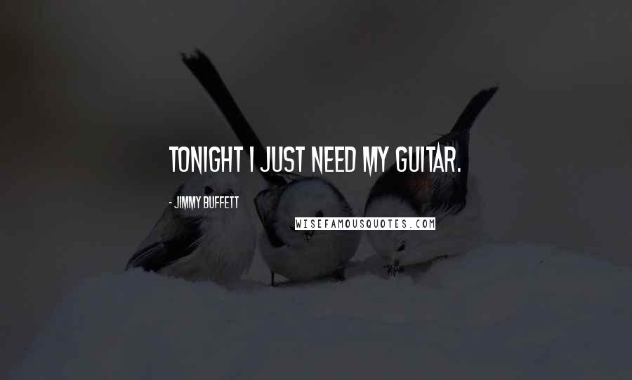 Jimmy Buffett Quotes: Tonight I just need my guitar.