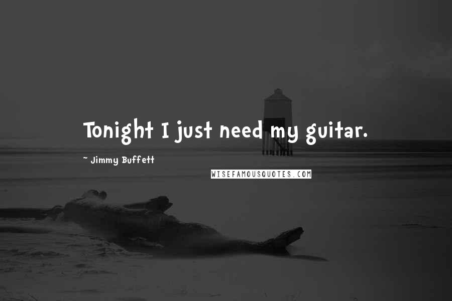 Jimmy Buffett Quotes: Tonight I just need my guitar.