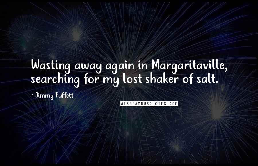 Jimmy Buffett Quotes: Wasting away again in Margaritaville, searching for my lost shaker of salt.