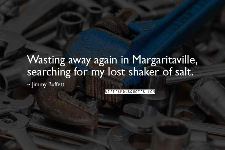 Jimmy Buffett Quotes: Wasting away again in Margaritaville, searching for my lost shaker of salt.
