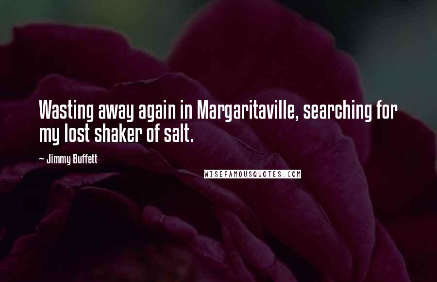 Jimmy Buffett Quotes: Wasting away again in Margaritaville, searching for my lost shaker of salt.