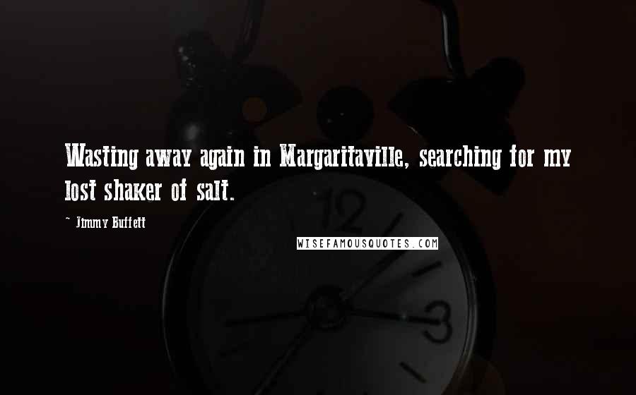 Jimmy Buffett Quotes: Wasting away again in Margaritaville, searching for my lost shaker of salt.