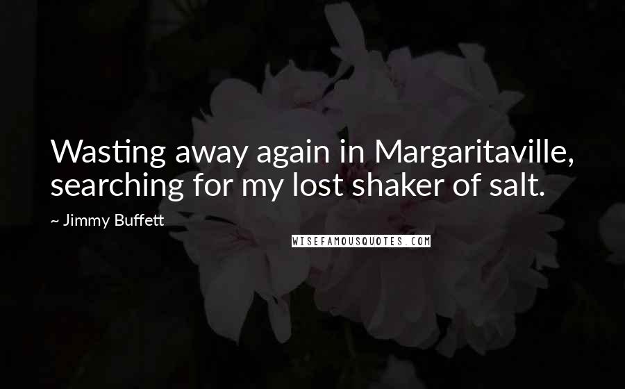 Jimmy Buffett Quotes: Wasting away again in Margaritaville, searching for my lost shaker of salt.