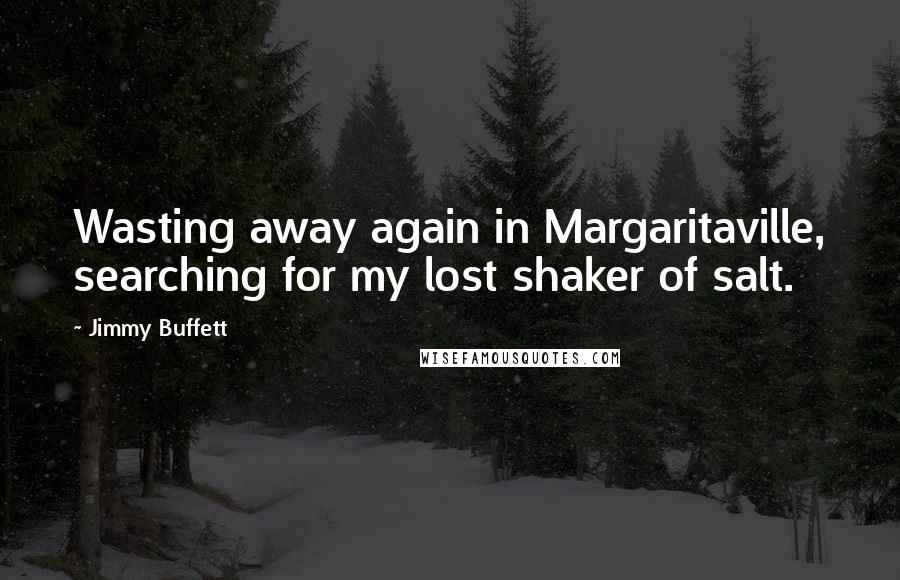 Jimmy Buffett Quotes: Wasting away again in Margaritaville, searching for my lost shaker of salt.