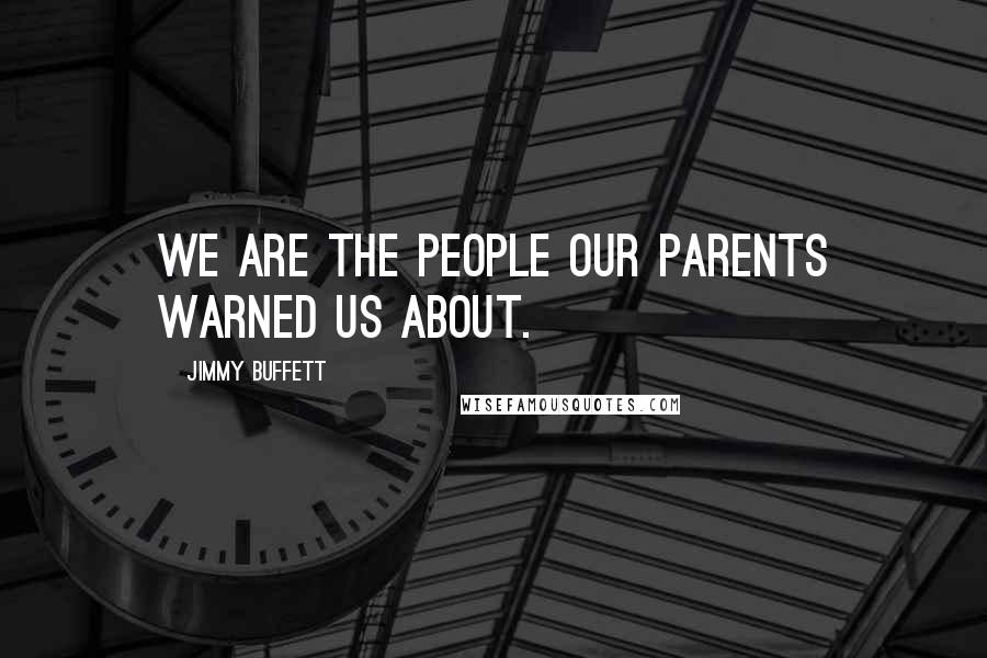 Jimmy Buffett Quotes: We are the people our parents warned us about.