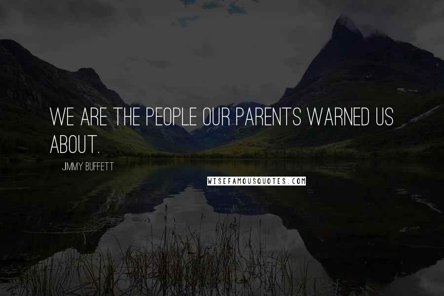 Jimmy Buffett Quotes: We are the people our parents warned us about.