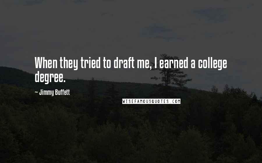 Jimmy Buffett Quotes: When they tried to draft me, I earned a college degree.