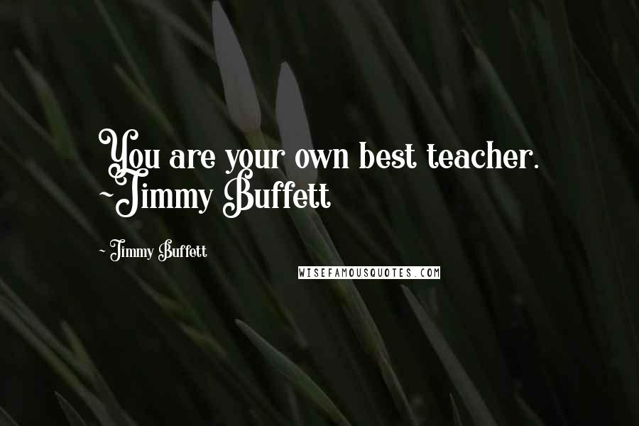 Jimmy Buffett Quotes: You are your own best teacher. ~Jimmy Buffett