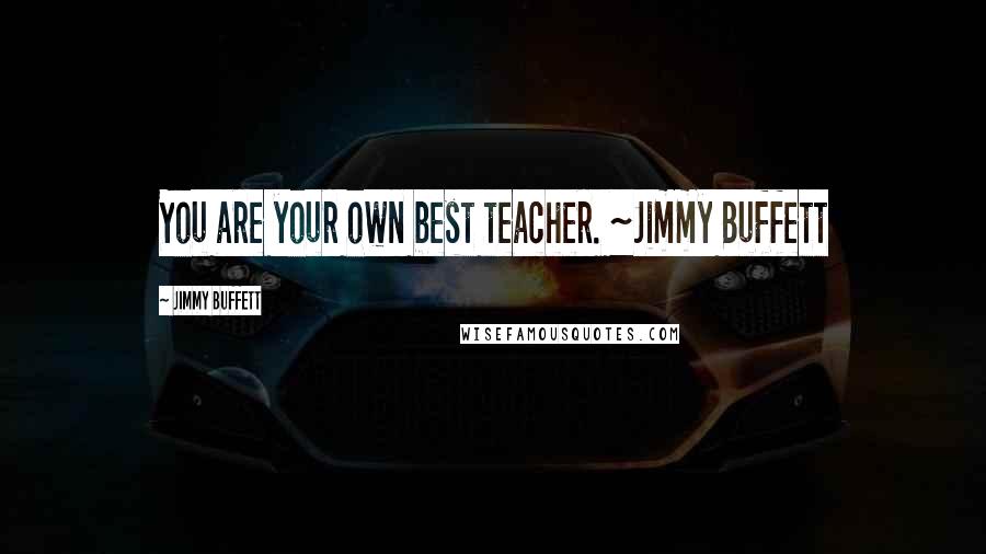 Jimmy Buffett Quotes: You are your own best teacher. ~Jimmy Buffett