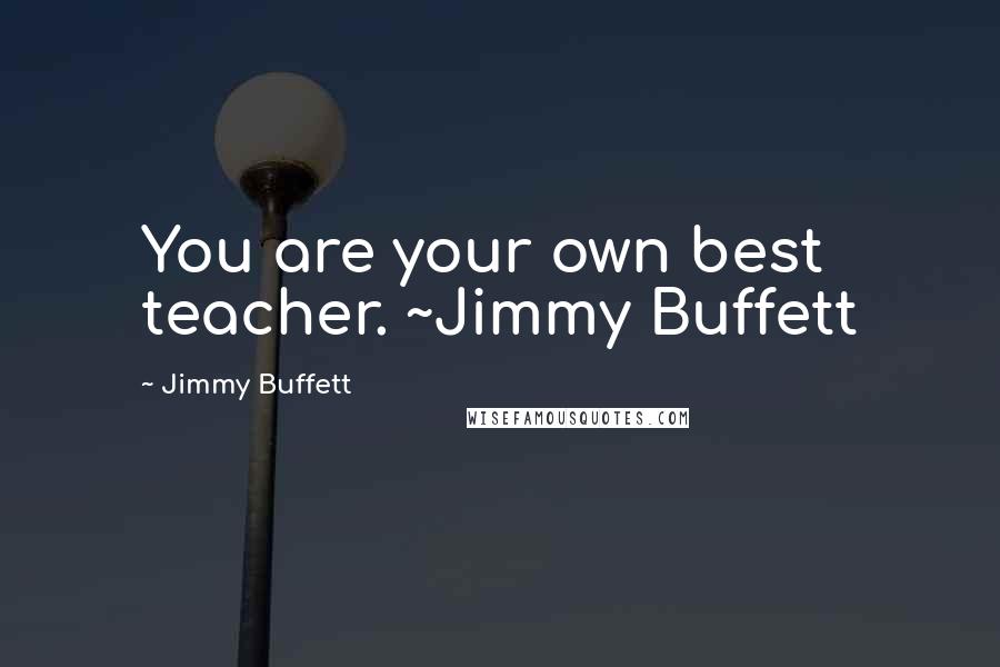 Jimmy Buffett Quotes: You are your own best teacher. ~Jimmy Buffett