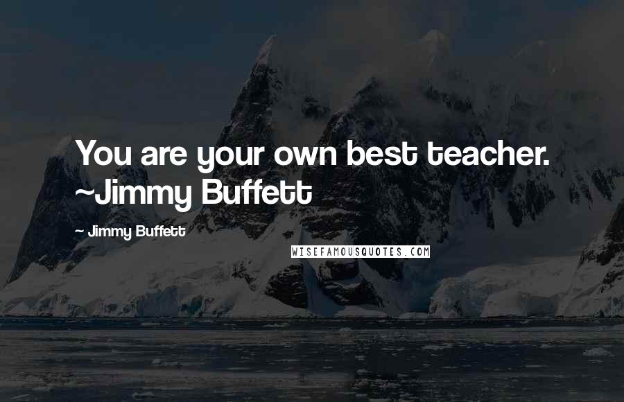Jimmy Buffett Quotes: You are your own best teacher. ~Jimmy Buffett