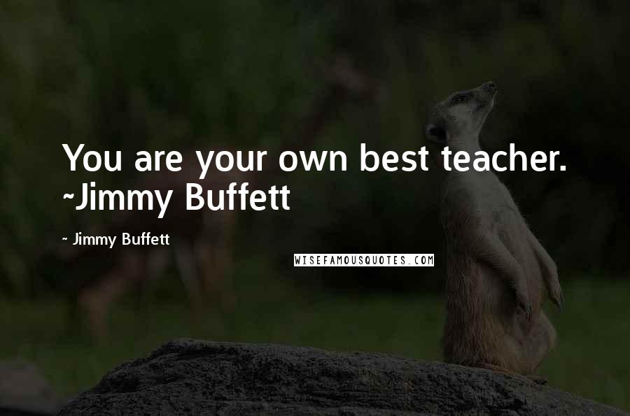 Jimmy Buffett Quotes: You are your own best teacher. ~Jimmy Buffett